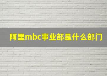 阿里mbc事业部是什么部门