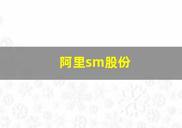 阿里sm股份