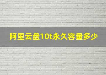 阿里云盘10t永久容量多少