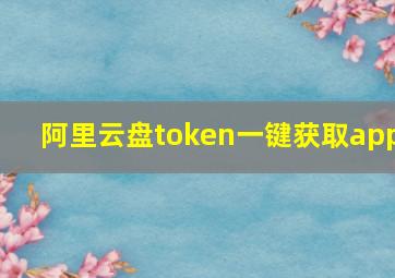 阿里云盘token一键获取app