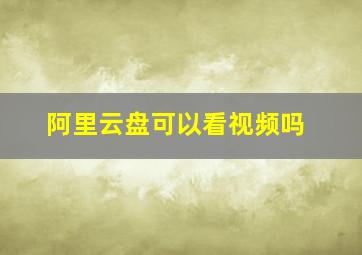 阿里云盘可以看视频吗