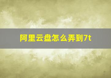 阿里云盘怎么弄到7t