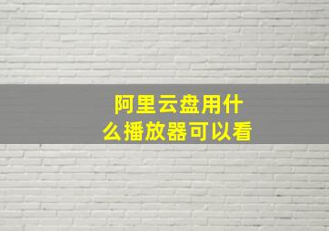 阿里云盘用什么播放器可以看