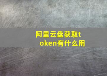 阿里云盘获取token有什么用