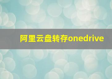 阿里云盘转存onedrive