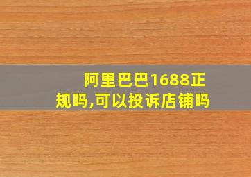 阿里巴巴1688正规吗,可以投诉店铺吗