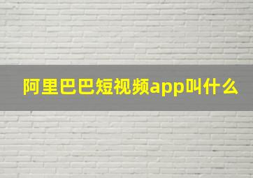 阿里巴巴短视频app叫什么