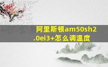 阿里斯顿am50sh2.0ei3+怎么调温度