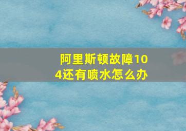 阿里斯顿故障104还有喷水怎么办