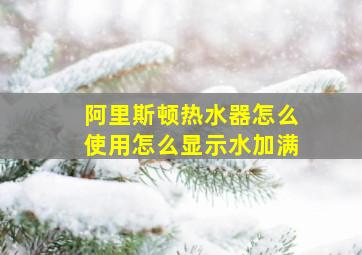 阿里斯顿热水器怎么使用怎么显示水加满