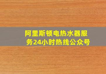 阿里斯顿电热水器服务24小时热线公众号