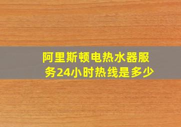 阿里斯顿电热水器服务24小时热线是多少