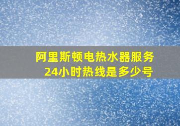 阿里斯顿电热水器服务24小时热线是多少号