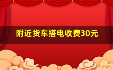 附近货车搭电收费30元