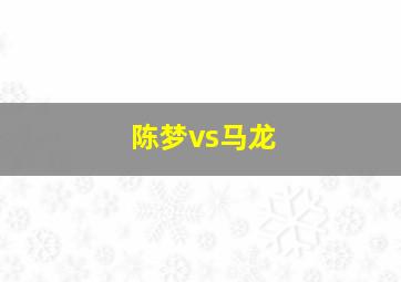 陈梦vs马龙