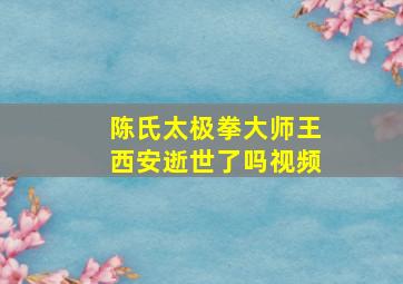 陈氏太极拳大师王西安逝世了吗视频