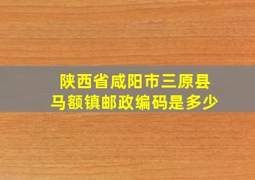 陕西省咸阳市三原县马额镇邮政编码是多少