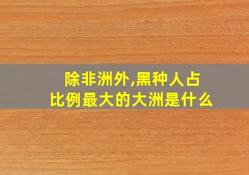 除非洲外,黑种人占比例最大的大洲是什么