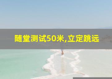 随堂测试50米,立定跳远