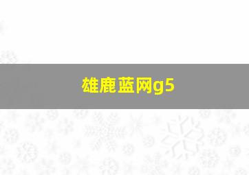 雄鹿蓝网g5