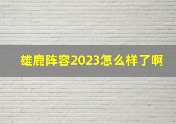 雄鹿阵容2023怎么样了啊