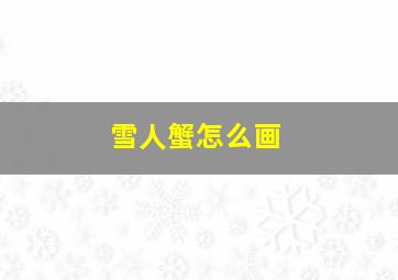 雪人蟹怎么画