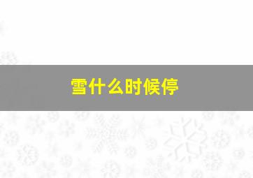 雪什么时候停