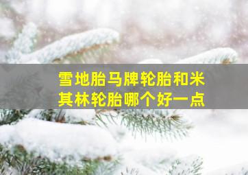 雪地胎马牌轮胎和米其林轮胎哪个好一点