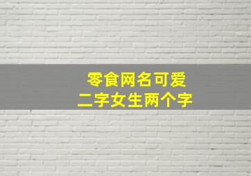 零食网名可爱二字女生两个字