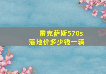 雷克萨斯570s落地价多少钱一辆