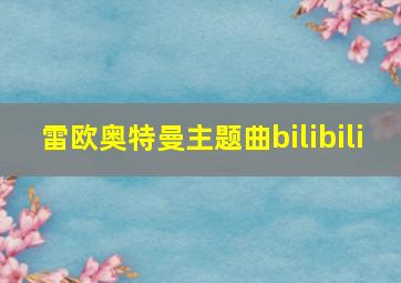 雷欧奥特曼主题曲bilibili