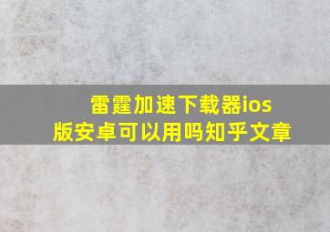 雷霆加速下载器ios版安卓可以用吗知乎文章