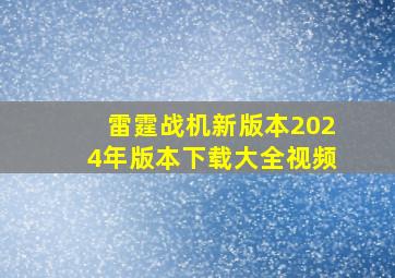 雷霆战机新版本2024年版本下载大全视频