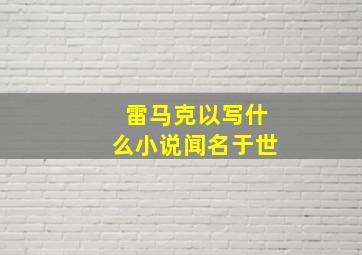 雷马克以写什么小说闻名于世