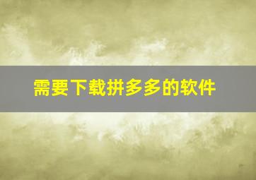 需要下载拼多多的软件