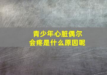 青少年心脏偶尔会疼是什么原因呢