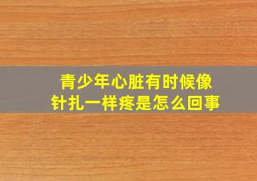 青少年心脏有时候像针扎一样疼是怎么回事