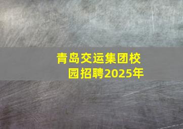 青岛交运集团校园招聘2025年