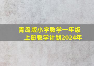 青岛版小学数学一年级上册教学计划2024年