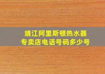 靖江阿里斯顿热水器专卖店电话号码多少号