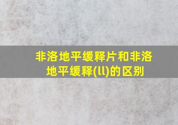 非洛地平缓释片和非洛地平缓释(ll)的区别