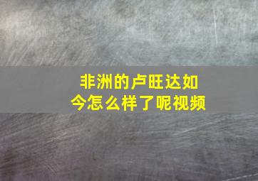 非洲的卢旺达如今怎么样了呢视频