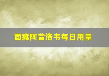 面瘫阿昔洛韦每日用量