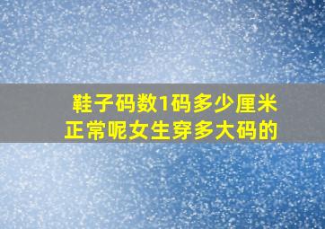 鞋子码数1码多少厘米正常呢女生穿多大码的