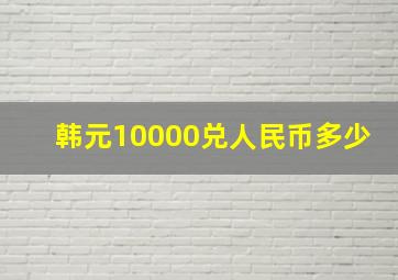 韩元10000兑人民币多少