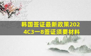 韩国签证最新政策2024C3一8签证须要材料