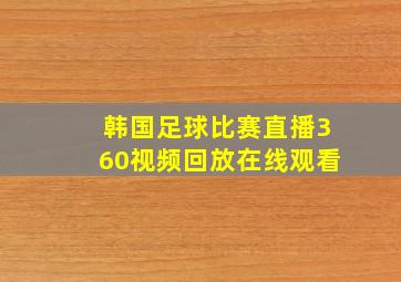 韩国足球比赛直播360视频回放在线观看