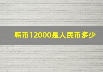 韩币12000是人民币多少