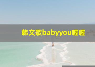 韩文歌babyyou喔喔