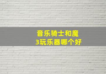 音乐骑士和魔3玩乐器哪个好